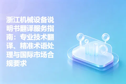 浙江机械设备说明书翻译服务指南：专业技术翻译、精准术语处理与国际市场合规要求