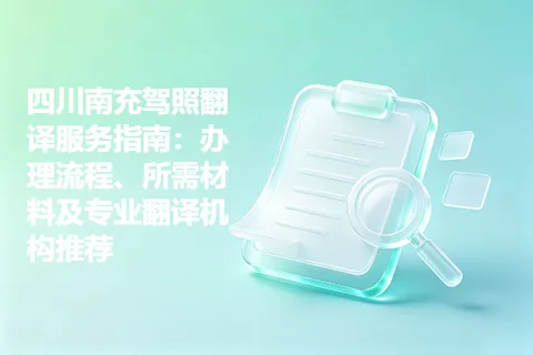 四川南充驾照翻译服务指南：办理流程、所需材料及专业翻译机构推荐