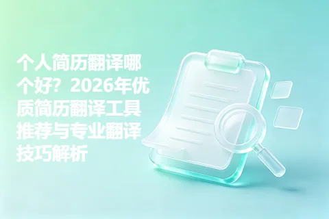 个人简历翻译哪个好？2026年优质简历翻译工具推荐与专业翻译技巧解析