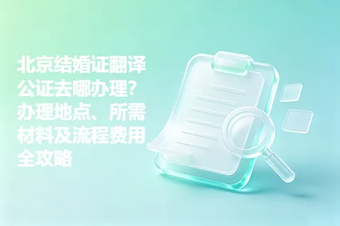 北京结婚证翻译公证去哪办理？办理地点、所需材料及流程费用全攻略