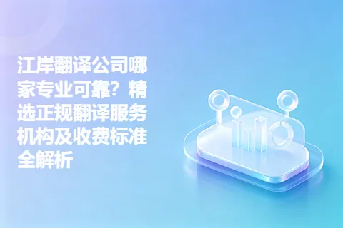 江岸翻译公司哪家专业可靠？精选正规翻译服务机构及收费标准全解析