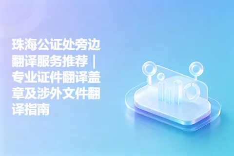 珠海公证处旁边翻译服务推荐｜专业证件翻译盖章及涉外文件翻译指南