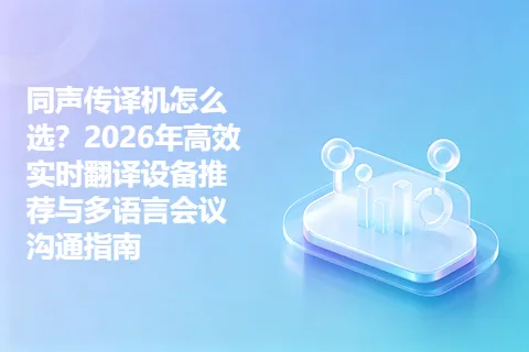 同声传译机怎么选？2026年高效实时翻译设备推荐与多语言会议沟通指南