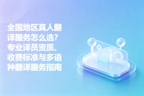 全国地区真人翻译服务怎么选？专业译员资质、收费标准与多语种翻译服务指南
