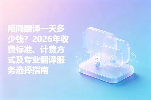 陪同翻译一天多少钱？2026年收费标准、计费方式及专业翻译服务选择指南