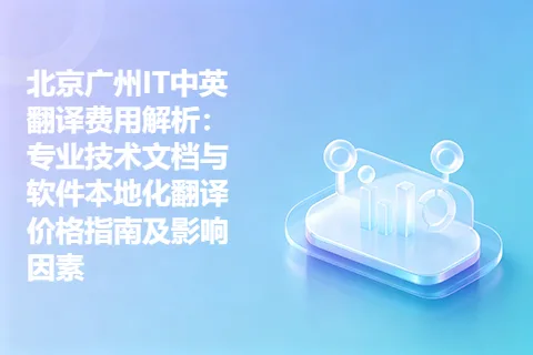 北京广州IT中英翻译费用解析：专业技术文档与软件本地化翻译价格指南及影响因素
