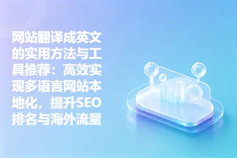 网站翻译成英文的实用方法与工具推荐：高效实现多语言网站本地化，提升SEO排名与海外流量