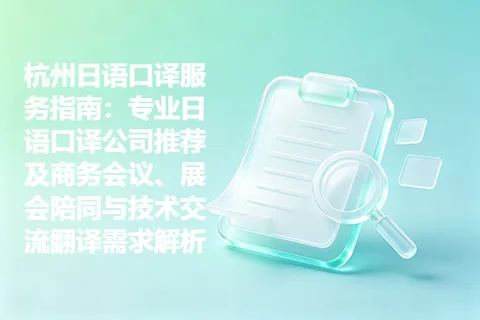 杭州日语口译服务指南：专业日语口译公司推荐及商务会议、展会陪同与技术交流翻译需求解析