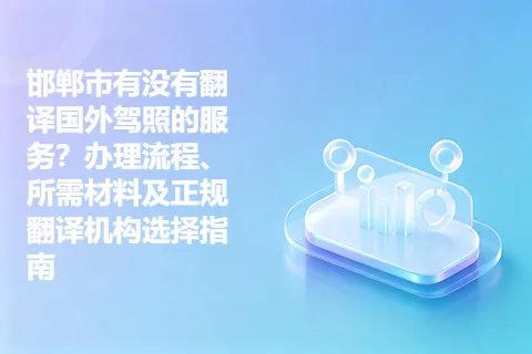 邯郸市有没有翻译国外驾照的服务？办理流程、所需材料及正规翻译机构选择指南
