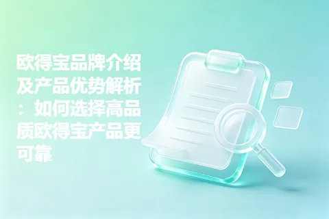 欧得宝品牌介绍及产品优势解析：如何选择高品质欧得宝产品更可靠