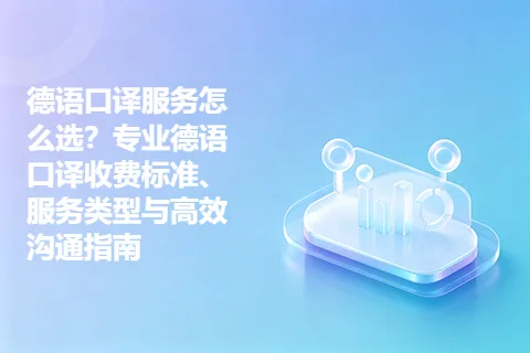 德语口译服务怎么选？专业德语口译收费标准、服务类型与高效沟通指南