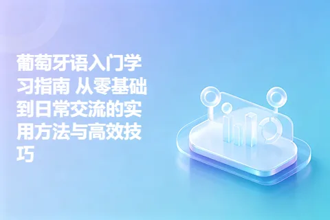 葡萄牙语入门学习指南 从零基础到日常交流的实用方法与高效技巧
