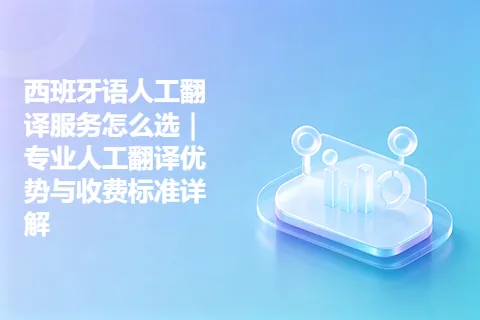西班牙语人工翻译服务怎么选｜专业人工翻译优势与收费标准详解