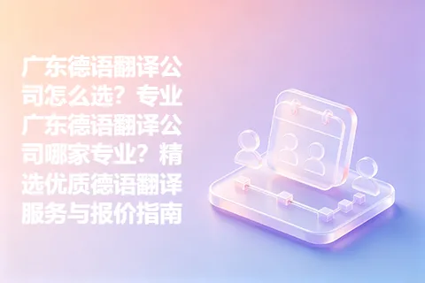 广东德语翻译公司怎么选？专业广东德语翻译公司哪家专业？精选优质德语翻译服务与报价指南