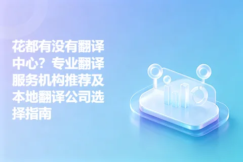 花都有没有翻译中心？专业翻译服务机构推荐及本地翻译公司选择指南