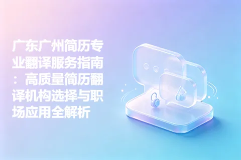 广东广州简历专业翻译服务指南：高质量简历翻译机构选择与职场应用全解析
