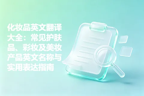 化妆品英文翻译大全：常见护肤品、彩妆及美妆产品英文名称与实用表达指南