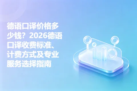 德语口译价格多少钱？2026德语口译收费标准、计费方式及专业服务选择指南
