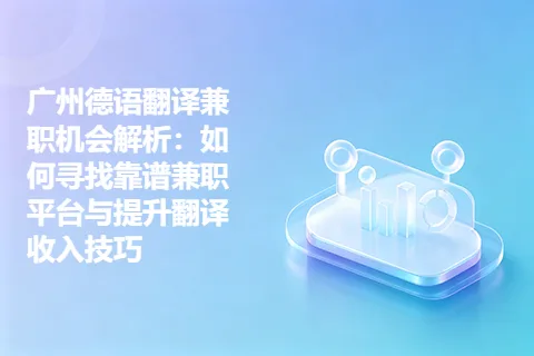 广州德语翻译兼职机会解析:如何寻找靠谱兼职平台与提升翻译收入技巧