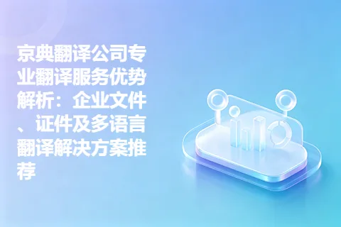 京典翻译公司专业翻译服务优势解析：企业文件、证件及多语言翻译解决方案推荐