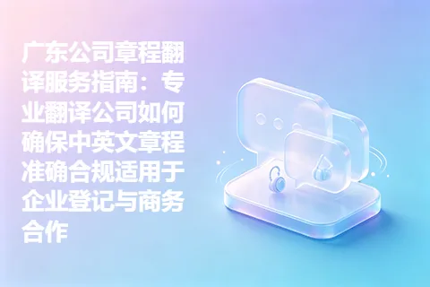 广东公司章程翻译服务指南：专业翻译公司如何确保中英文章程准确合规适用于企业登记与商务合作