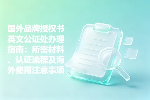 国外品牌授权书英文公证处办理指南：所需材料、认证流程及海外使用注意事项