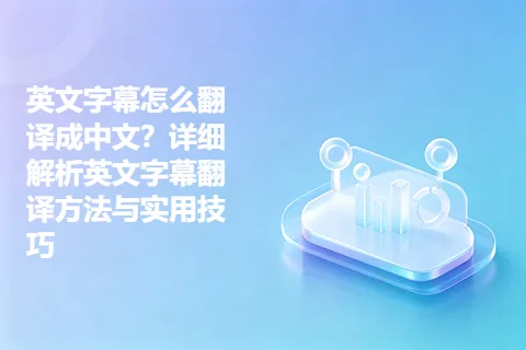 英文字幕怎么翻译成中文？详细解析英文字幕翻译方法与实用技巧
