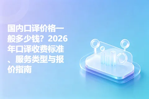 国内口译价格一般多少钱？2026年口译收费标准、服务类型与报价指南