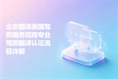 北京翻译美国驾照服务指南专业驾照翻译认证流程详解