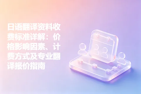 日语翻译资料收费标准详解：价格影响因素、计费方式及专业翻译报价指南