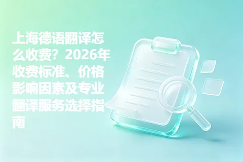 上海德语翻译怎么收费？2026年收费标准、价格影响因素及专业翻译服务选择指南