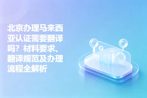北京办理马来西亚认证需要翻译吗？材料要求、翻译规范及办理流程全解析