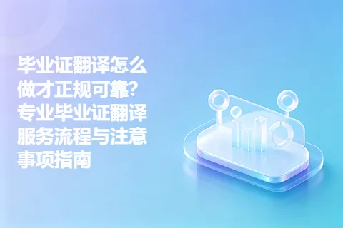 毕业证翻译怎么做才正规可靠？专业毕业证翻译服务流程与注意事项指南