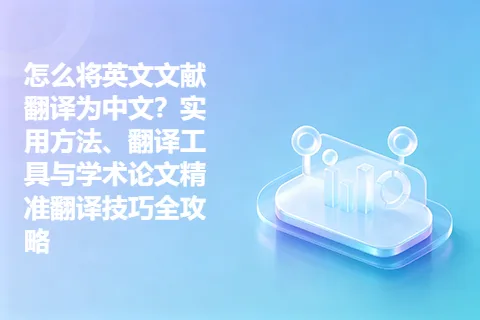 怎么将英文文献翻译为中文？实用方法、翻译工具与学术论文精准翻译技巧全攻略
