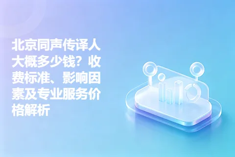 北京同声传译人大概多少钱？收费标准、影响因素及专业服务价格解析