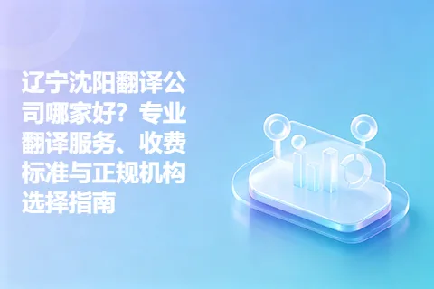 辽宁沈阳翻译公司哪家好？专业翻译服务、收费标准与正规机构选择指南
