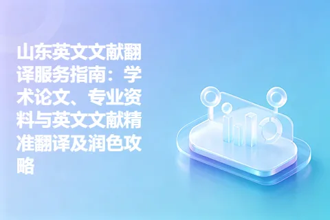 山东英文文献翻译服务指南：学术论文、专业资料与英文文献精准翻译及润色攻略