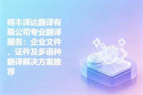 明丰译达翻译有限公司专业翻译服务：企业文件、证件及多语种翻译解决方案推荐