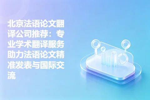 北京法语论文翻译公司推荐：专业学术翻译服务助力法语论文精准发表与国际交流