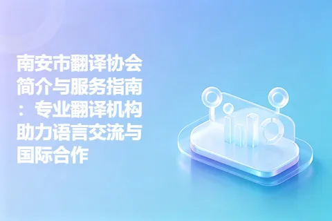 南安市翻译协会简介与服务指南:专业翻译机构助力语言交流与国际合作