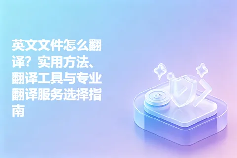 英文文件怎么翻译？实用方法、翻译工具与专业翻译服务选择指南