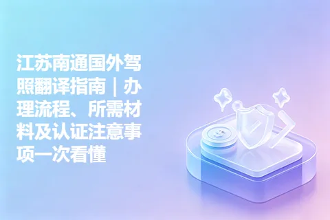 江苏南通国外驾照翻译指南｜办理流程、所需材料及认证注意事项一次看懂