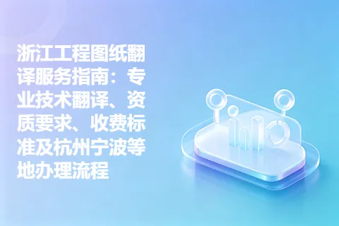 浙江工程图纸翻译服务指南：专业技术翻译、资质要求、收费标准及杭州宁波等地办理流程