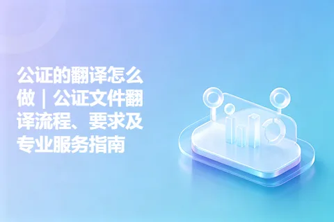 公证的翻译怎么做｜公证文件翻译流程、要求及专业服务指南