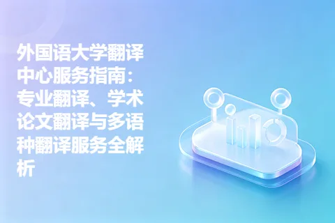 外国语大学翻译中心服务指南：专业翻译、学术论文翻译与多语种翻译服务全解析