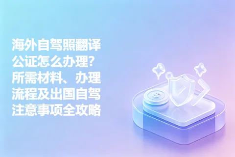 海外自驾照翻译公证怎么办理？所需材料、办理流程及出国自驾注意事项全攻略