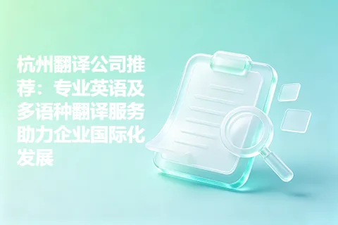 杭州翻译公司推荐：专业英语及多语种翻译服务助力企业国际化发展