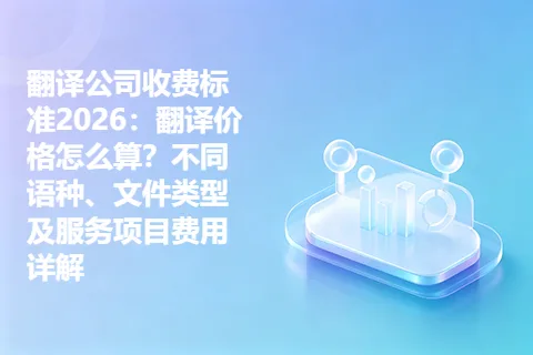 翻译公司收费标准2026：翻译价格怎么算？不同语种、文件类型及服务项目费用详解