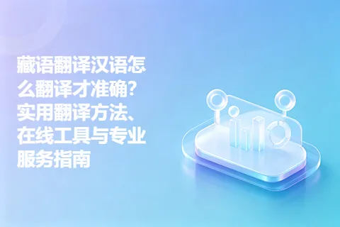 藏语翻译汉语怎么翻译才准确？实用翻译方法、在线工具与专业服务指南