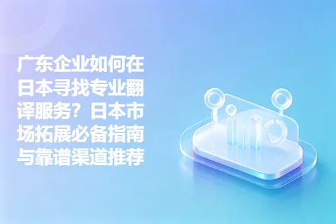 广东企业如何在日本寻找专业翻译服务？日本市场拓展必备指南与靠谱渠道推荐